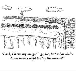 Robert Mankoff : â€œLook, I have my misgivings, too, but what choice do we have except to stay the course?â€ - Cartoonbank.com_1230088990275